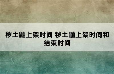 秽土鼬上架时间 秽土鼬上架时间和结束时间